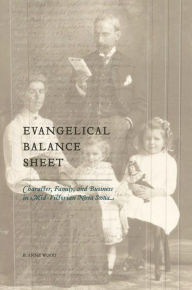 Title: Evangelical Balance Sheet: Character, Family, and Business in Mid-Victorian Nova Scotia, Author: B. Anne Wood