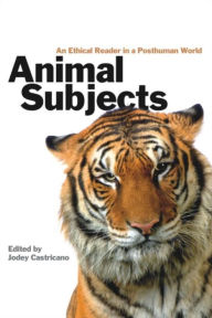 Title: Animal Subjects: An Ethical Reader in a Posthuman World, Author: Jodey Castricano