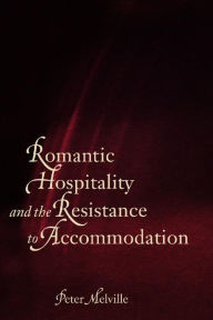 Title: Romantic Hospitality and the Resistance to Accommodation, Author: Peter Melville