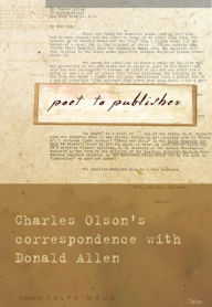 Title: Poet to Publisher: Olson's Correspondence with Donald Allen, Author: Ralph Maud