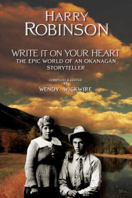 Title: Write it on Your Heart: The Epic World of an Okanagan Storyteller / Edition 2, Author: Harry Robinson