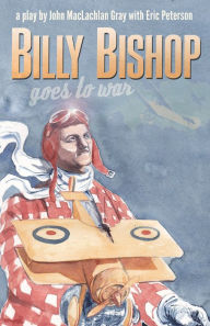 Title: Billy Bishop Goes to War, Author: John Gray