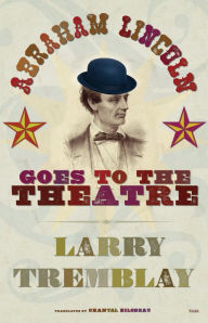 Title: Abraham Lincoln Goes to the Theatre, Author: Larry Tremblay