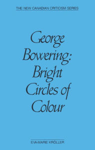 Title: George Bowering: Bright Circles of Colour, Author: Eva-Marie Kröller