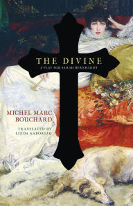Title: The Divine: A Play for Sarah Bernhardt, Author: Michel Marc Bouchard
