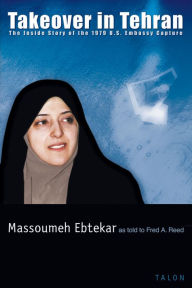 Title: Takeover in Tehran: The Inside Story of the 1979 U.S. Embassy Capture, Author: Massoumeh Ebtekar