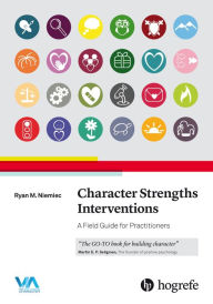 Title: Character Strengths Interventions : A Field Guide for Practitioners, Author: Ryan M. Niemiec