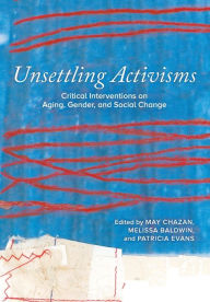 Title: Unsettling Activisms: Critical Interventions on Aging, Gender, and Social Change, Author: May Chazan