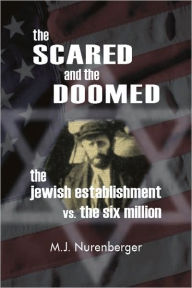 Title: Scared and the Doomed: The Jewish Establishment vs the Six Million, Author: M.J. Nurenberger