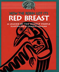 Title: How the Robin Got Its Red Breast: A Legend of the Sechelt People, Author: The Sechelt Nation