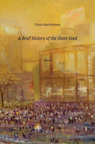 Title: A Brief History of the Short-Lived, Author: Chris Hutchinson