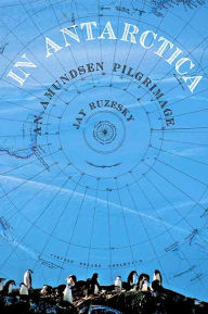 Title: In Antarctica: An Amundsen Pilgrimage, Author: Jay Ruzesky