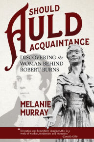 Title: Should Auld Acquaintance: Discovering the Woman Behind Robert Burns, Author: Melanie Murray