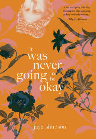 Title: it was never going to be okay, Author: jaye simpson