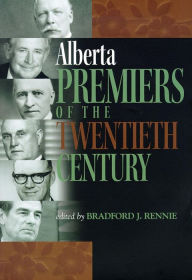 Title: Alberta Premiers of the Twentieth Century, Author: Bradford J. Rennie