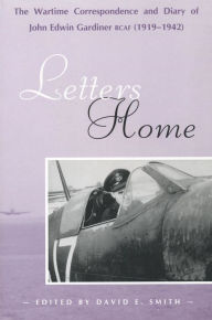 Title: Letters Home: The Wartime Correspondence and Diary of John Edwin Gardiner, RCAF (1919-1942), Author: David E. Smith