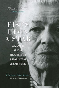 Title: Fists upon a Star: A Memoir of Love, Theatre, and Escape from McCarthyism, Author: Florence Bean James