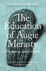 Title: The Education of Augie Merasty: A Residential School Memoir, Author: Joseph Auguste Merasty