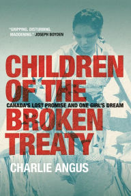 Title: Children of the Broken Treaty: Canada's Lost Promise and One Girl's Dream, Author: Charlie Angus