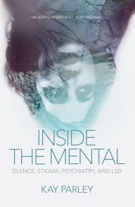 Title: Inside The Mental: Silence, Stigma, Psychiatry, and LSD, Author: Kay Kay