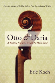 Title: Otto and Daria: A Wartime Journey Through No Man's Land, Author: Eric Koch