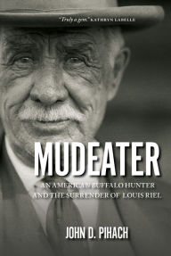 Title: Mudeater: An American Buffalo Hunter and the Surrender of Louis Riel, Author: John D. Pihach