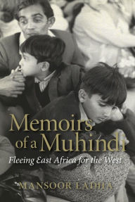 Title: Memoirs of a Muhindi: Fleeing East Africa for the West, Author: Mansoor Ladha