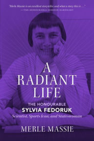 Title: A Radiant Life: The Honourable Sylvia Fedoruk Scientist, Sports Icon, and Stateswoman, Author: Merle Massie