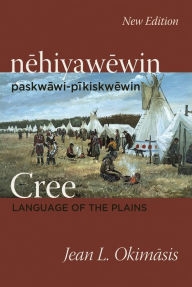 Title: Cree: Language of the Plains: nehiyawewin: paskwawi-pikiskwewin, Author: Jean L. Okimasis