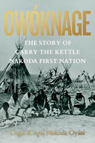 Title: Owóknage: The Story of Carry The Kettle Nakoda First Nation, Author: Carry the Kettle First Nation