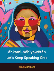 Title: âhkami-nêhiyawêtân / Let's Keep Speaking Cree, Author: Solomon Ratt