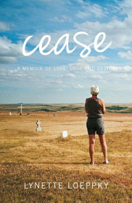 Title: Cease: A Memoir of Love, Loss and Desire, Author: Lynette Loeppky