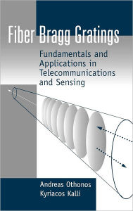 Title: Fiber Bragg Gratings: Fundamentals and Applications in Telecommunications and Sensing / Edition 1, Author: Andreas Othonos