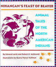 Title: Nihancan's Feast of Beaver: Animal Tales of the North American Indians, Author: Edward Lavitt