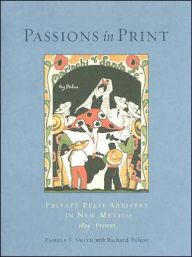 Title: Passions in Print: Private Press Artistry in New Mexico, Author: Pamela S. Smith