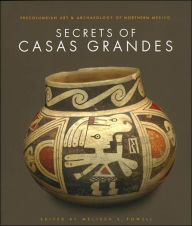 Title: Secrets of Casas Grandes: Precolumbian Art & Archaeology of Northern Mexico, Author: Melissa S. Powell