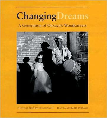 Changing Dreams: A Generation of Oaxaca's Woodcarvers: A Generation of Oaxaca's Woodcarvers