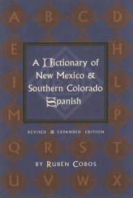 Title: A Dictionary of New Mexico and Southern Colorado Spanish: Revised and Expanded Edition, Author: Rubén Cobos