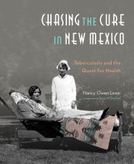 Title: Chasing the Cure in New Mexico: Tuberculosis and the Quest for Health, Author: Nancy Owen Lewis