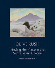 Title: Olive Rush: Finding Her Place in the Santa Fe Art Colony, Author: Jann Haynes Gilmore