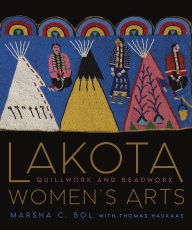 Title: Lakota Women's Arts: Quillwork and Beadwork, Author: Marsha C. Bol