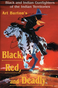 Title: Black, Red and Deadly: Black and Indian Gunfighters of the Indian Territory, 1870-1907, Author: Art T. Burton