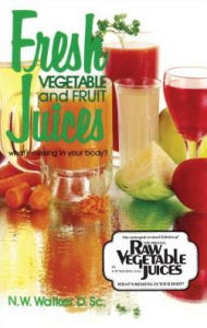 Title: Fresh Vegetable and Fruit Juices: What's Missing in Your Body?, Author: Norman Wardhaugh Walker