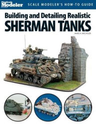 Title: Building and Detailing Realistic Sherman Tanks, Author: James Wechsler