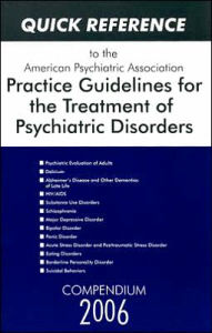 Title: Quick Reference to the American Psychiatric Association Practice Guidelines for the Treatment of Psychiatric Disorders: Compendium 2006 / Edition 1, Author: American Psychiatric Association