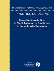 Title: The American Psychiatric Association Practice Guideline on the Use of Antipsychotics to Treat Agitation or Psychosis in Patients With Dementia, Author: American Psychiatric Association