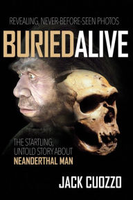 Title: Buried Alive: The Startling Truth about Neanderthal Man, Author: Jack Cuozzo