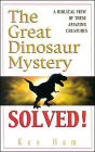 The Great Dinosaur Mystery Solved: A Biblical View of These Amazing Creature