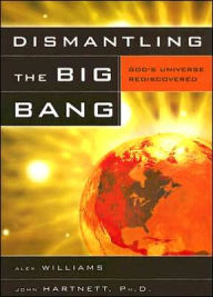 Title: Dismantling the Big Bang: God's Universe Rediscovered, Author: Alex Williams