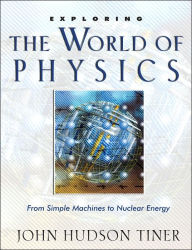 Title: Exploring the World of Physics: From Simple Machines to Nuclear Energy, Author: John Hudson Tiner